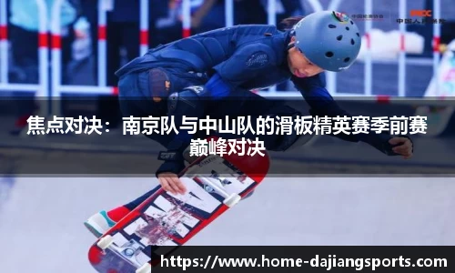 焦点对决:南京队与中山队的滑板精英赛季前赛巅峰对决