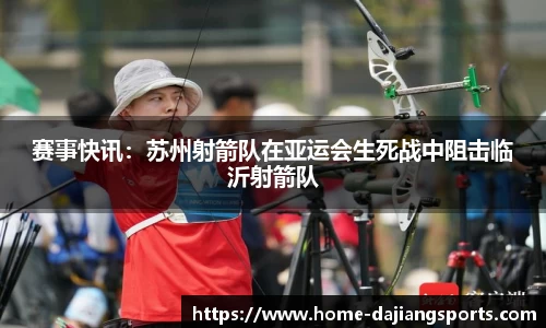 赛事快讯:苏州射箭队在亚运会生死战中阻击临沂射箭队
