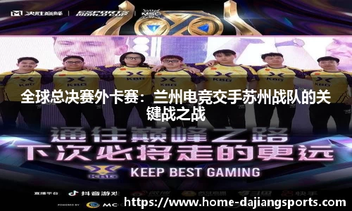 全球总决赛外卡赛:兰州电竞交手苏州战队的关键战之战