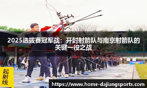 2025选拔赛冠军战:开封射箭队与南京射箭队的关键一役之战