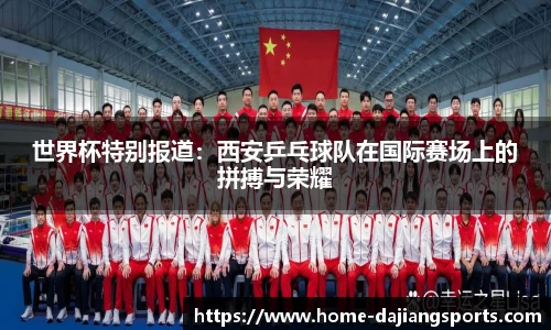 世界杯特别报道:西安乒乓球队在国际赛场上的拼搏与荣耀