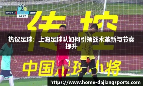 热议足球:上海足球队如何引领战术革新与节奏提升