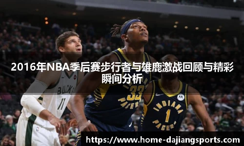 2016年NBA季后赛步行者与雄鹿激战回顾与精彩瞬间分析